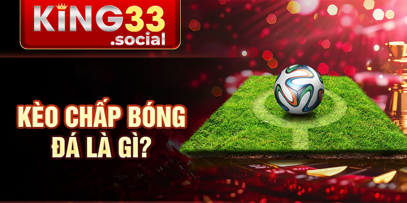 Kèo chấp bóng đá là gì?