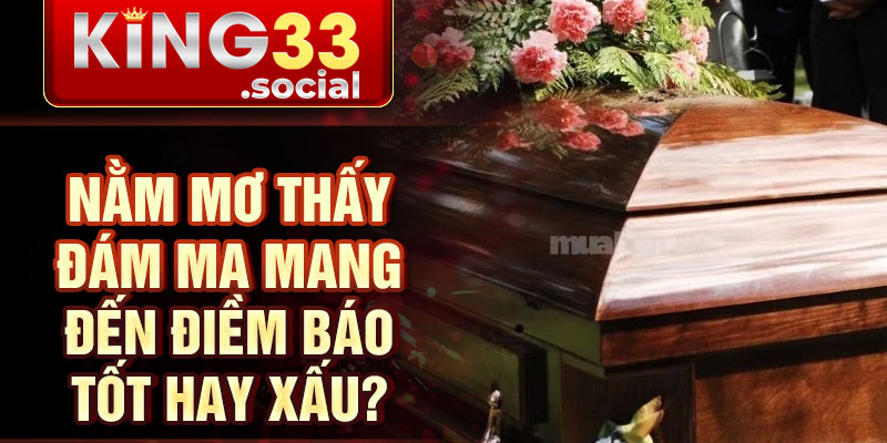 Nằm mơ thấy đám ma mang đến điềm báo tốt hay xấu?