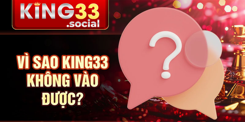 Vì sao King33 không vào được?