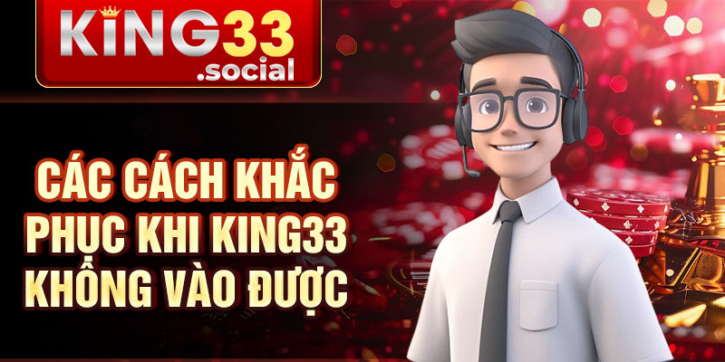 Các cách khắc phục khi King33 không vào được