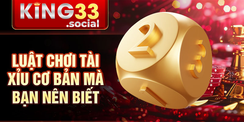 Luật chơi tài xỉu cơ bản mà bạn nên biết