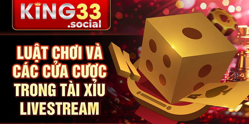 Luật chơi và các cửa cược trong tài xỉu livestream