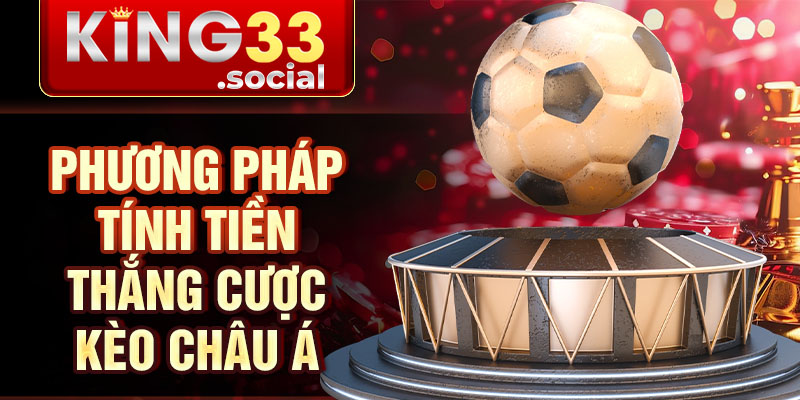 Phương pháp tính tiền thắng cược kèo châu á