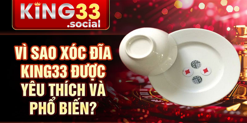 Vì sao xóc đĩa king33 được yêu thích và phổ biến?
