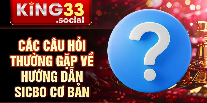 Các câu hỏi thường gặp về hướng dẫn sicbo cơ bản