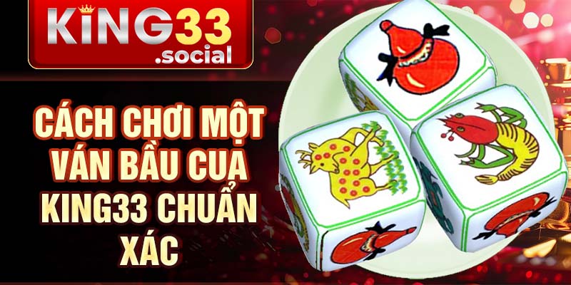 Cách chơi một ván bầu cua King33 chuẩn xác