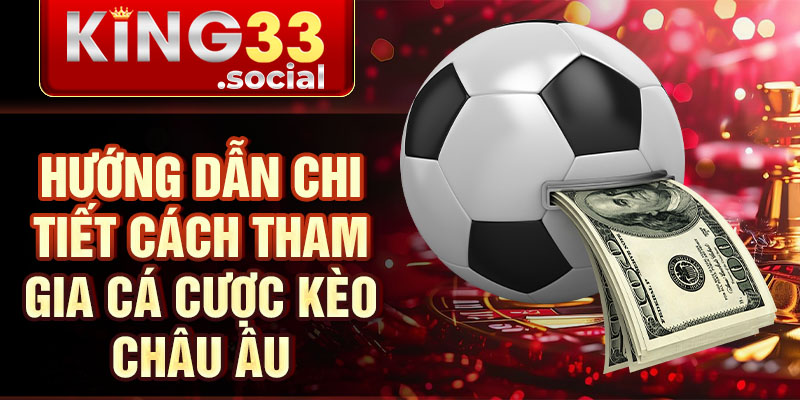 Hướng dẫn chi tiết cách tham gia cá cược kèo châu âu