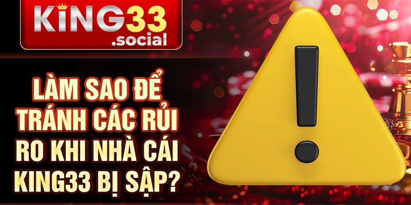 Làm sao để tránh các rủi ro khi nhà cái king33 bị sập?