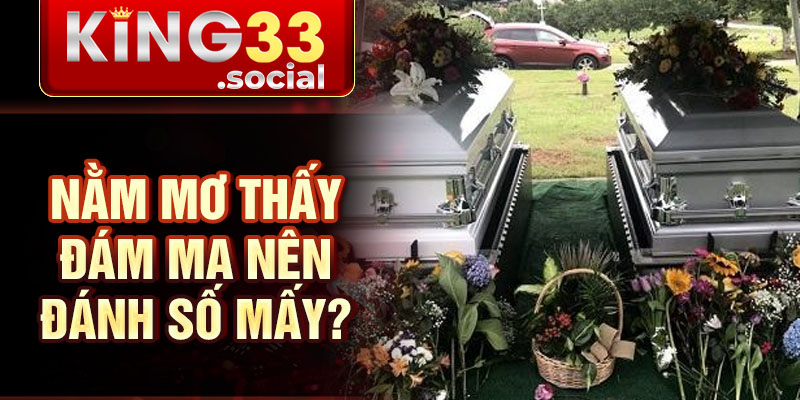 Nằm mơ thấy đám ma nên đánh số mấy?